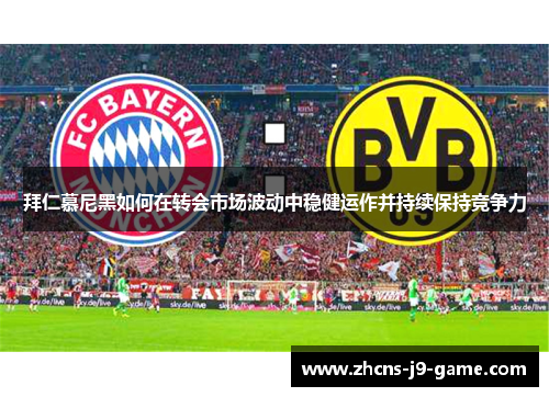 拜仁慕尼黑如何在转会市场波动中稳健运作并持续保持竞争力