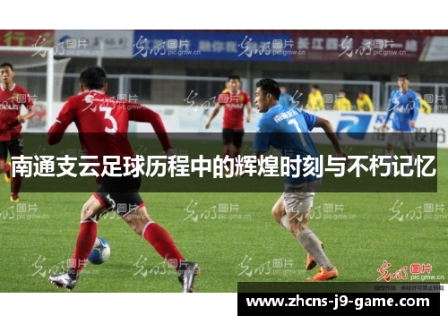 南通支云足球历程中的辉煌时刻与不朽记忆