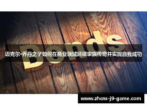迈克尔·乔丹之子如何在商业领域延续家族传奇并实现自我成功