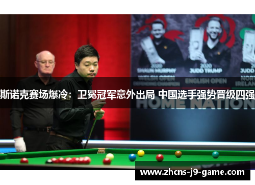 斯诺克赛场爆冷：卫冕冠军意外出局 中国选手强势晋级四强