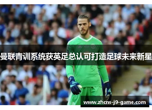 曼联青训系统获英足总认可打造足球未来新星