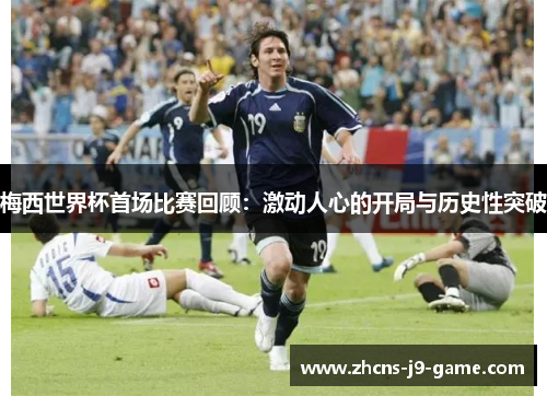 梅西世界杯首场比赛回顾：激动人心的开局与历史性突破