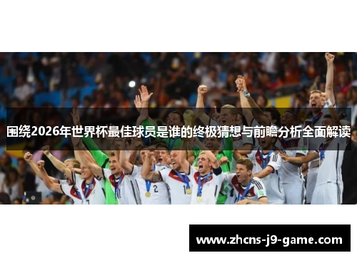 围绕2026年世界杯最佳球员是谁的终极猜想与前瞻分析全面解读