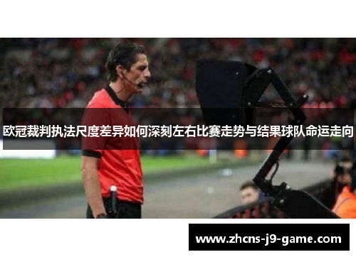欧冠裁判执法尺度差异如何深刻左右比赛走势与结果球队命运走向