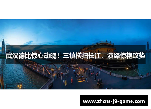 武汉德比惊心动魄！三镇横扫长江，演绎惊艳攻势