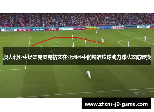 澳大利亚中场杰克麦克格文在亚洲杯中的精准传球助力球队攻防转换