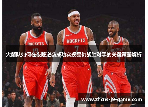 火箭队如何在夜晚逆袭成功实现复仇战胜对手的关键策略解析
