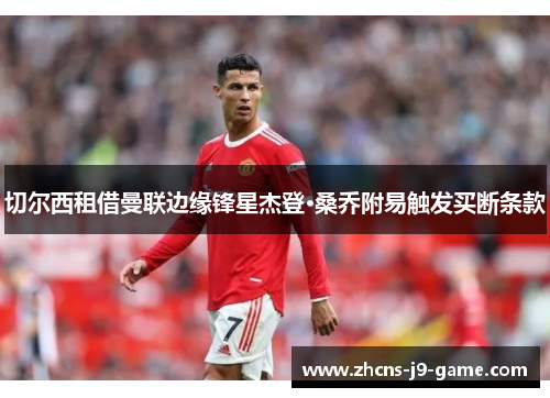 切尔西租借曼联边缘锋星杰登·桑乔附易触发买断条款