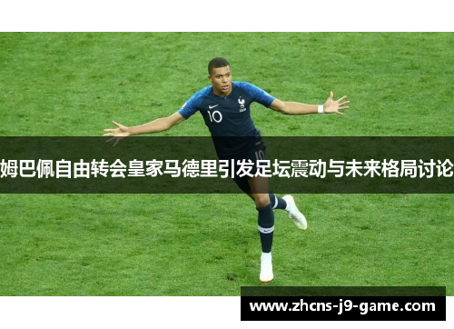 姆巴佩自由转会皇家马德里引发足坛震动与未来格局讨论