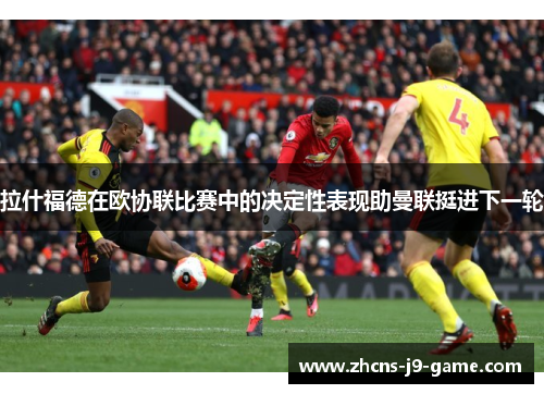拉什福德在欧协联比赛中的决定性表现助曼联挺进下一轮