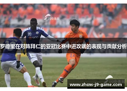 罗德里在对阵拜仁的亚冠比赛中进攻端的表现与贡献分析