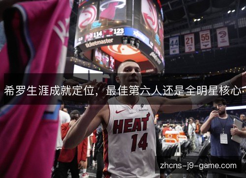 希罗生涯成就定位，最佳第六人还是全明星核心